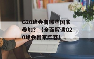 G20峰会有哪些国家参加？（全面解读G20峰会国家阵容）