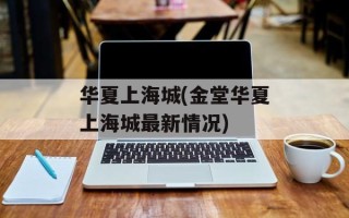 华夏上海城(金堂华夏上海城最新情况)