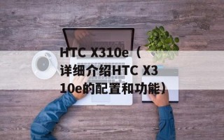 HTC X310e（详细介绍HTC X310e的配置和功能）