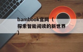 bambook官网（探索智能阅读的新世界）