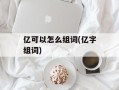 亿可以怎么组词(亿字组词)