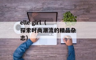 elle girl（探索时尚潮流的精品杂志）
