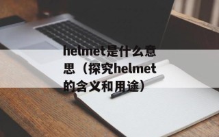 helmet是什么意思（探究helmet的含义和用途）