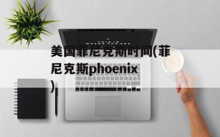 美国菲尼克斯时间(菲尼克斯phoenix)
