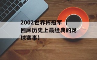 2002世界杯冠军（回顾历史上最经典的足球赛事）