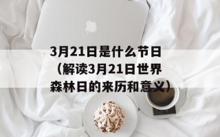 3月21日是什么节日（解读3月21日世界森林日的来历和意义）