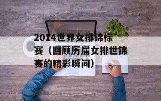 2014世界女排锦标赛（回顾历届女排世锦赛的精彩瞬间）