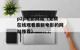 p2p电影网站（免费在线观看最新电影的网站推荐）