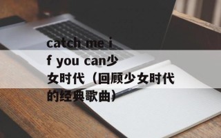 catch me if you can少女时代（回顾少女时代的经典歌曲）