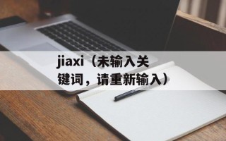 jiaxi（未输入关键词，请重新输入）