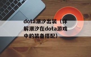 dota潮汐出装（详解潮汐在dota游戏中的装备搭配）