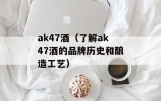 ak47酒（了解ak47酒的品牌历史和酿造工艺）