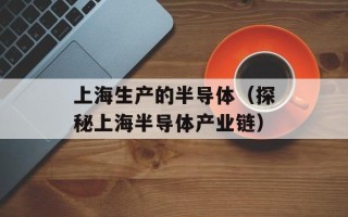上海生产的半导体（探秘上海半导体产业链）