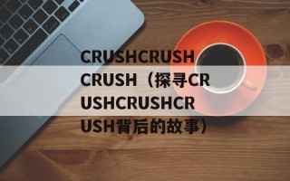 CRUSHCRUSHCRUSH（探寻CRUSHCRUSHCRUSH背后的故事）