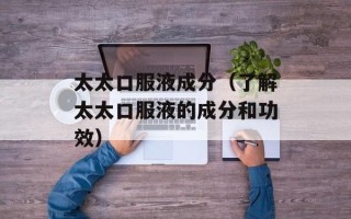 太太口服液成分（了解太太口服液的成分和功效）