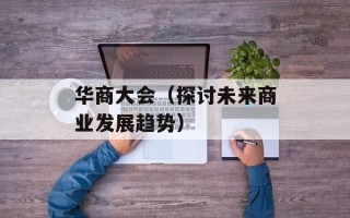 华商大会（探讨未来商业发展趋势）