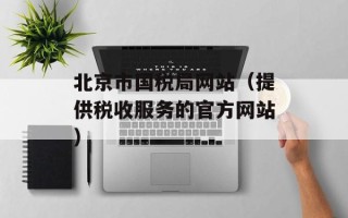 北京市国税局网站（提供税收服务的官方网站）