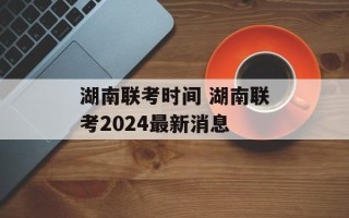 湖南联考时间 湖南联考2024最新消息