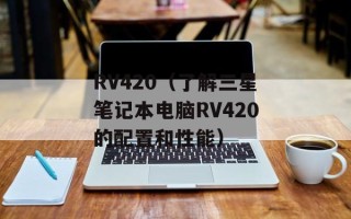 RV420（了解三星笔记本电脑RV420的配置和性能）