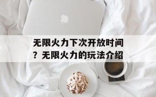 无限火力下次开放时间？无限火力的玩法介绍