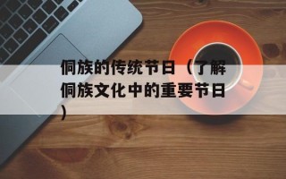 侗族的传统节日（了解侗族文化中的重要节日）