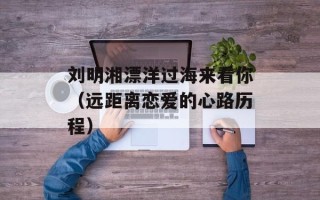 刘明湘漂洋过海来看你（远距离恋爱的心路历程）