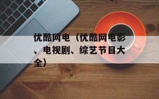 优酷网电（优酷网电影、电视剧、综艺节目大全）