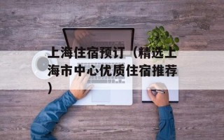 上海住宿预订（精选上海市中心优质住宿推荐）