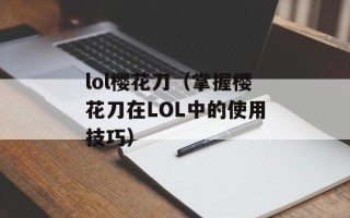 lol樱花刀（掌握樱花刀在LOL中的使用技巧）