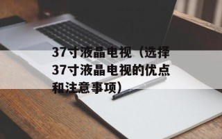 37寸液晶电视（选择37寸液晶电视的优点和注意事项）