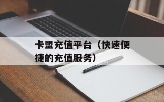 卡盟充值平台（快速便捷的充值服务）