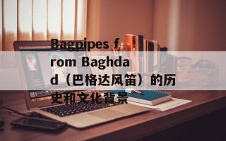 Bagpipes from Baghdad（巴格达风笛）的历史和文化背景