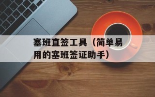 塞班直签工具（简单易用的塞班签证助手）