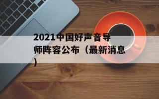 2021中国好声音导师阵容公布（最新消息）