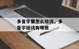 多音字要怎么组词，多音字组词有哪些