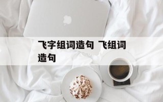 飞字组词造句 飞组词造句