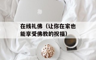 在线礼佛（让你在家也能享受佛教的祝福）