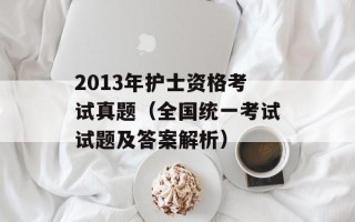 2013年护士资格考试真题（全国统一考试试题及答案解析）