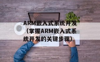 ARM嵌入式系统开发（掌握ARM嵌入式系统开发的关键步骤）