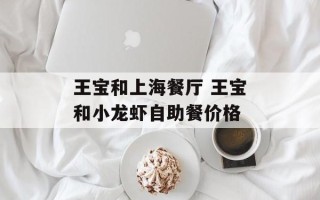 王宝和上海餐厅 王宝和小龙虾自助餐价格