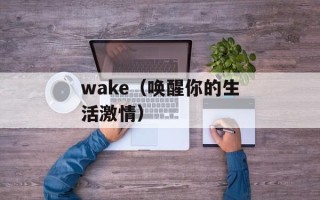 wake（唤醒你的生活激情）