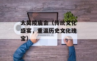 太昊陵庙会（传统文化盛宴，重温历史文化瑰宝）