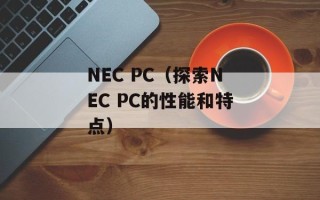 NEC PC（探索NEC PC的性能和特点）