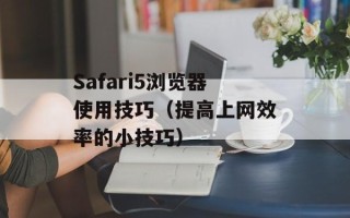 Safari5浏览器使用技巧（提高上网效率的小技巧）