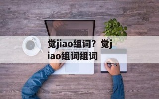 觉jiao组词？觉jiao组词组词