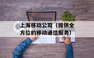 上海移动公司（提供全方位的移动通信服务）