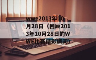 wwe2013年10月28日（回顾2013年10月28日的WWE比赛精彩瞬间）