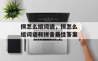 捞怎么组词语，捞怎么组词语和拼音最佳答案