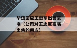 华谊回应王忠军出售豪宅（公司对王忠军豪宅出售的回应）