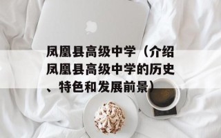 凤凰县高级中学（介绍凤凰县高级中学的历史、特色和发展前景）